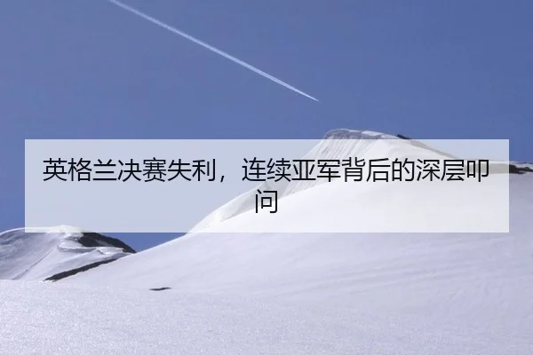 英格兰决赛失利，连续亚军背后的深层叩问